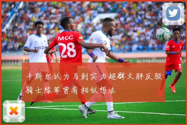 卡斯尔认为马刺实力超群文胖反驳骑士绿军曾有相似想法