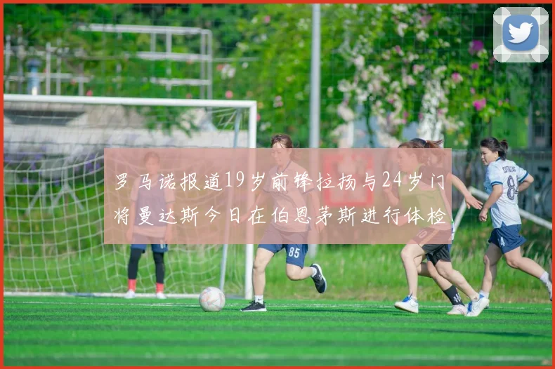 罗马诺报道19岁前锋拉扬与24岁门将曼达斯今日在伯恩茅斯进行体检