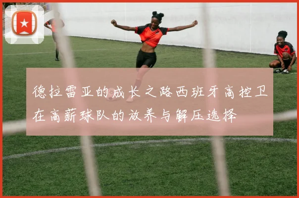 德拉雷亚的成长之路西班牙高控卫在高薪球队的放养与解压选择
