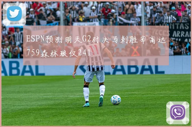 ESPN预测明天G2对决马刺胜率高达759森林狼仅241