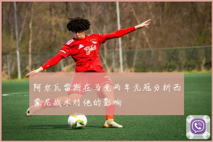 阿尔瓦雷斯在马竞两年无冠分析西蒙尼战术对他的影响