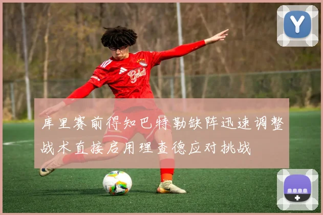 库里赛前得知巴特勒缺阵迅速调整战术直接启用理查德应对挑战