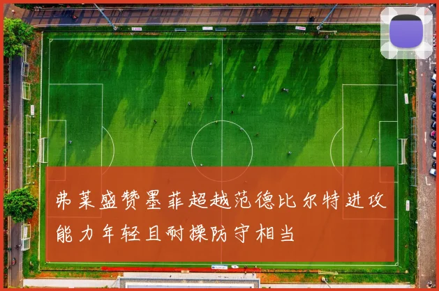 弗莱盛赞墨菲超越范德比尔特进攻能力年轻且耐操防守相当