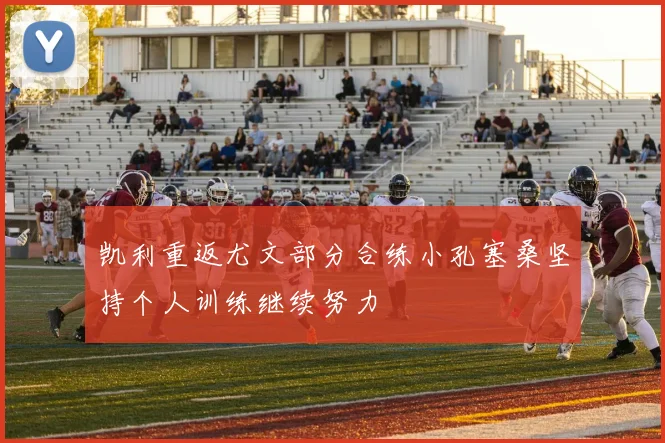 凯利重返尤文部分合练小孔塞桑坚持个人训练继续努力