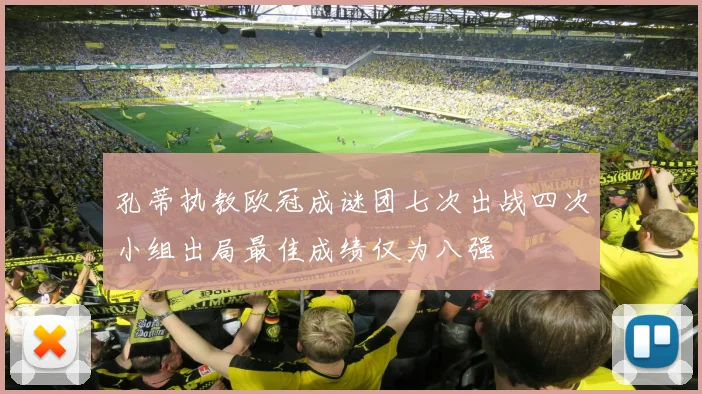 孔蒂执教欧冠成谜团七次出战四次小组出局最佳成绩仅为八强